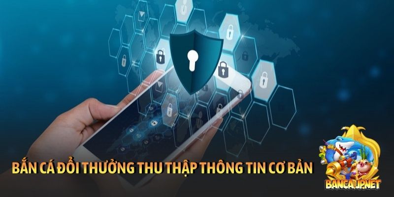 Bắn cá đổi thưởng chỉ thu thập những thông tin cơ bản
