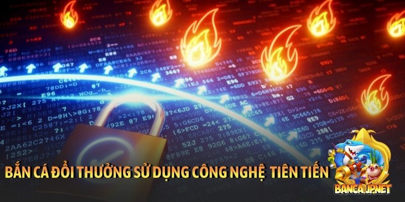 Bắn cá đổi thưởng sử dụng công nghệ bảo mật tiên tiến