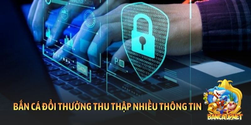 Bắn cá đổi thưởng thu thập nhiều thông tin từ người dùng