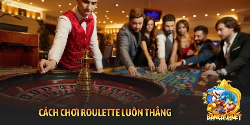 Cách chơi Roulette luôn thắng