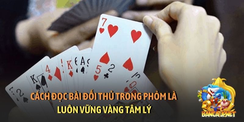 Cách đọc bài đối thủ trong Phỏm là luôn vững vàng tâm lý