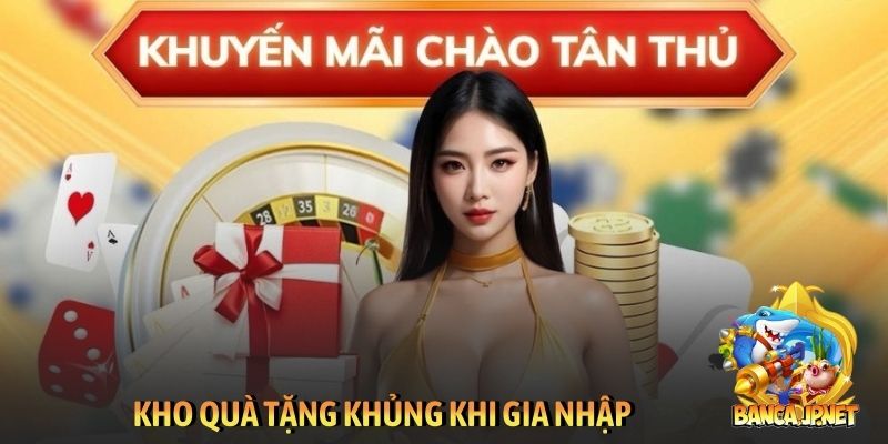 Kho quà tặng khủng khi gia nhập