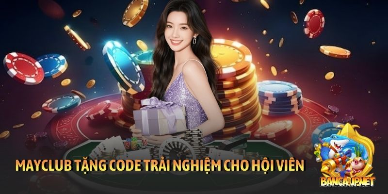 Khuyến mãi MayClub mới nhất - Nhận thưởng dễ, chơi cực đã 5 MayClub tặng code trải nghiệm dành cho hội viên