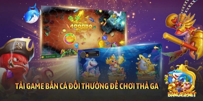 Tải game bắn cá đổi thưởng để chơi thả ga