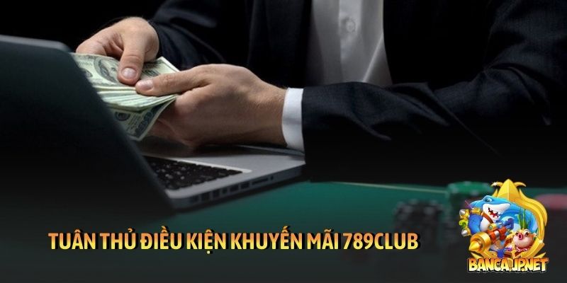 Tuân thủ điều kiện khuyến mãi 789Club để nhận thưởng
